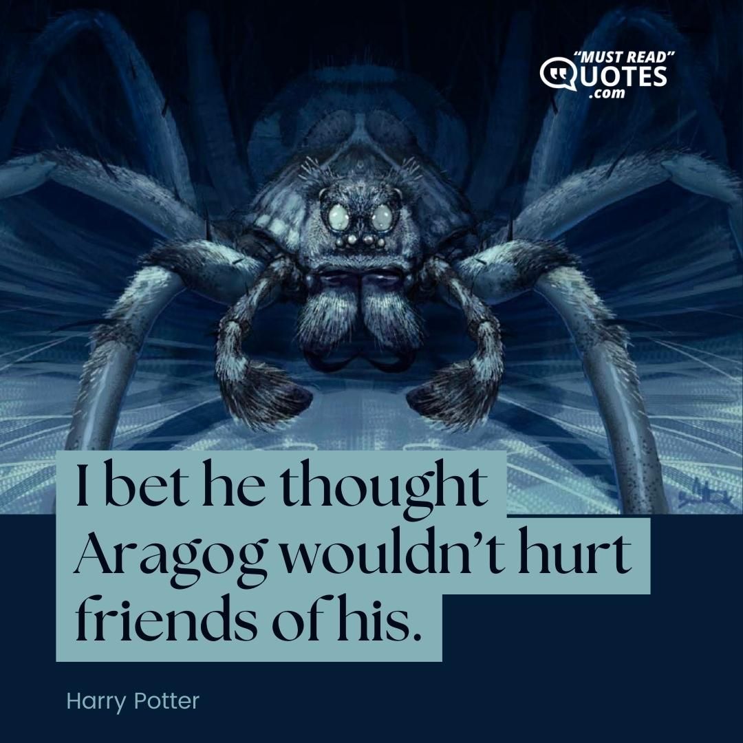 I bet he thought Aragog wouldn’t hurt friends of his.