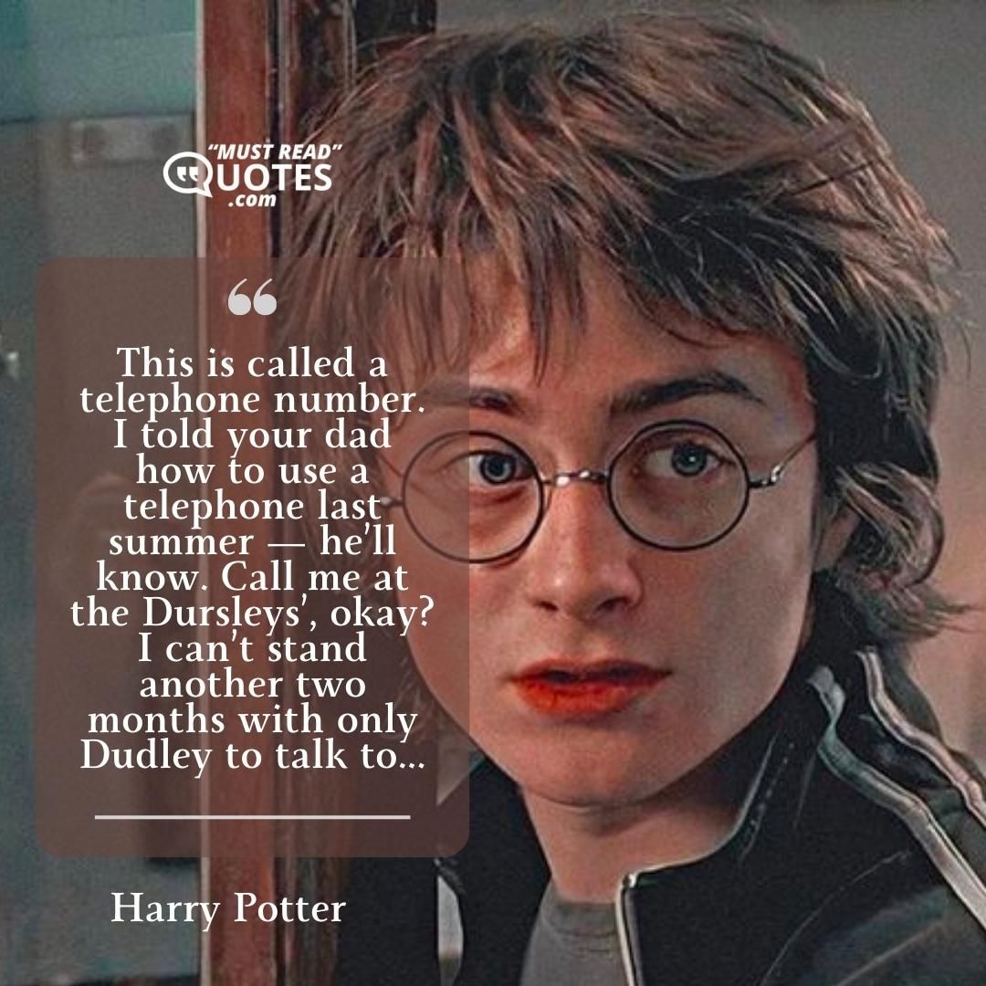 This is called a telephone number. I told your dad how to use a telephone last summer — he’ll know. Call me at the Dursleys’, okay? I can’t stand another two months with only Dudley to talk to...