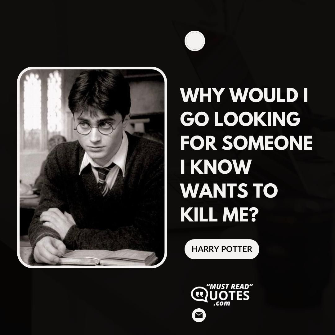 Why would I go looking for someone I know wants to kill me?