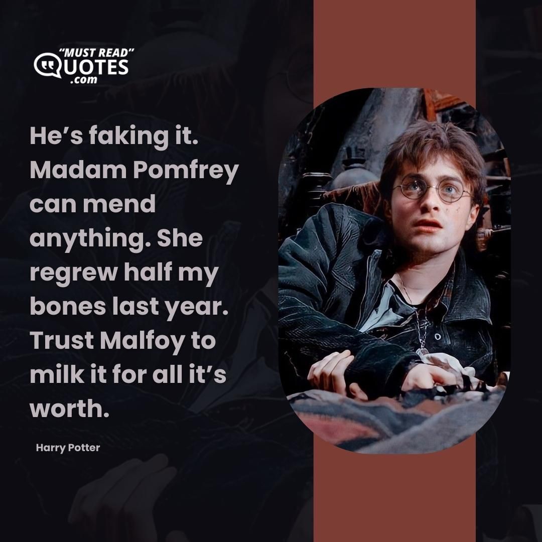 He’s faking it. Madam Pomfrey can mend anything. She regrew half my bones last year. Trust Malfoy to milk it for all it’s worth.