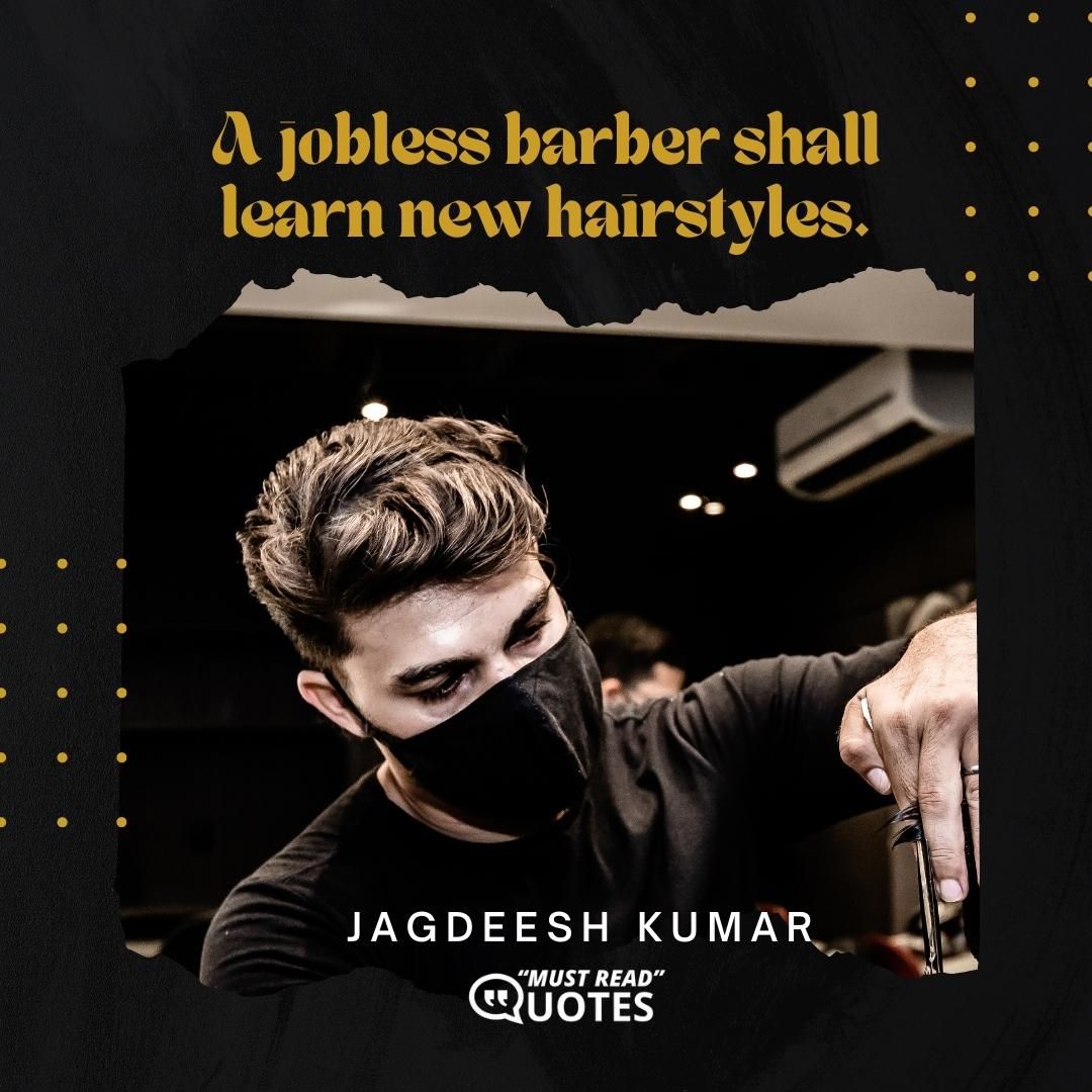 A jobless barber shall learn new hairstyles.