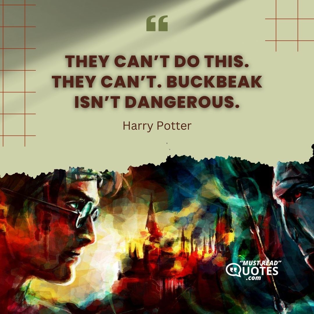 They can’t do this. They can’t. Buckbeak isn’t dangerous.