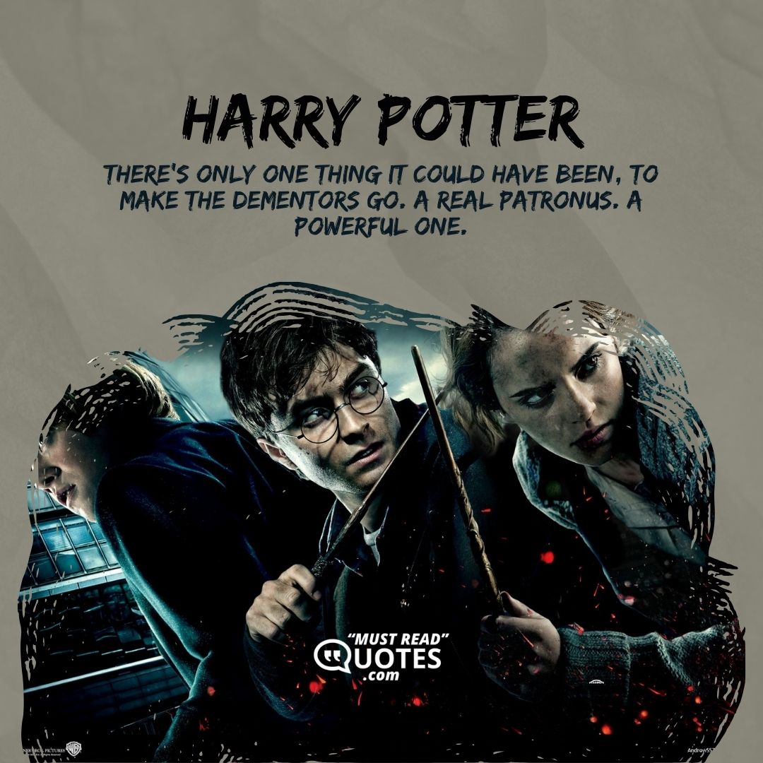 There's only one thing it could have been, to make the dementors go. A real Patronus. A powerful one.