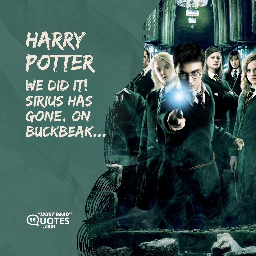 We did it! Sirius has gone, on Buckbeak...