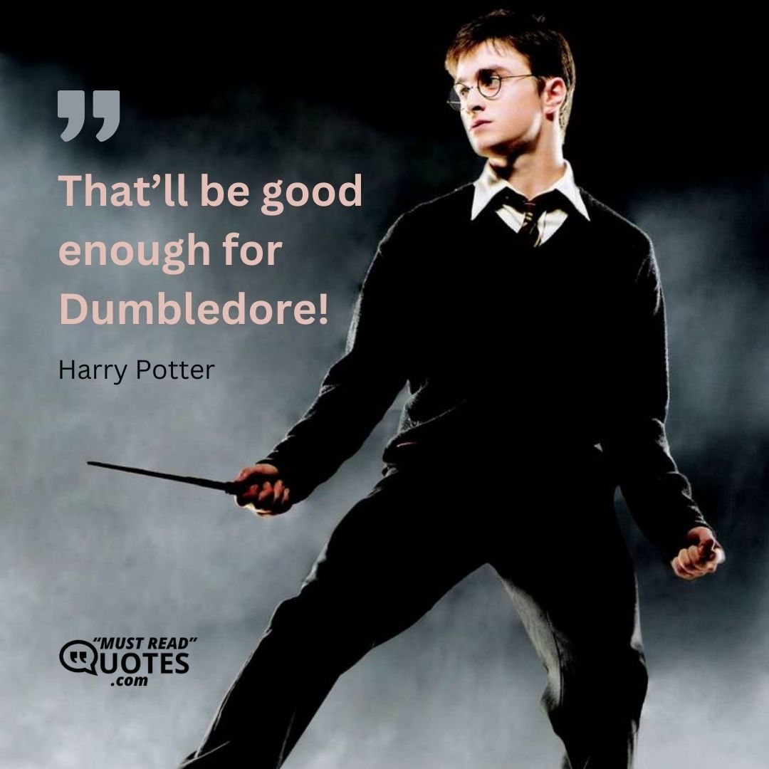 That’ll be good enough for Dumbledore!