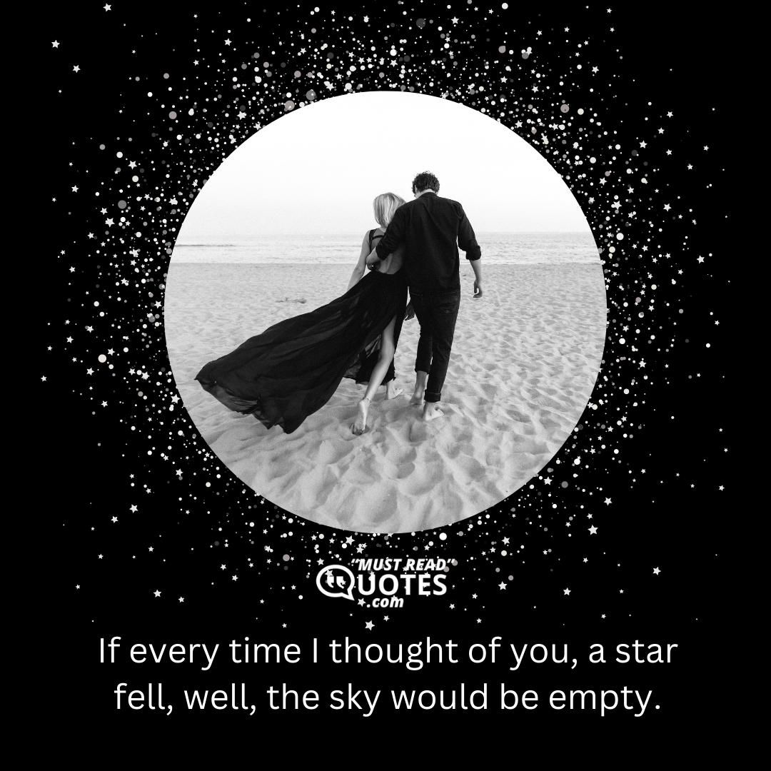 If every time I thought of you, a star fell, well, the sky would be empty.