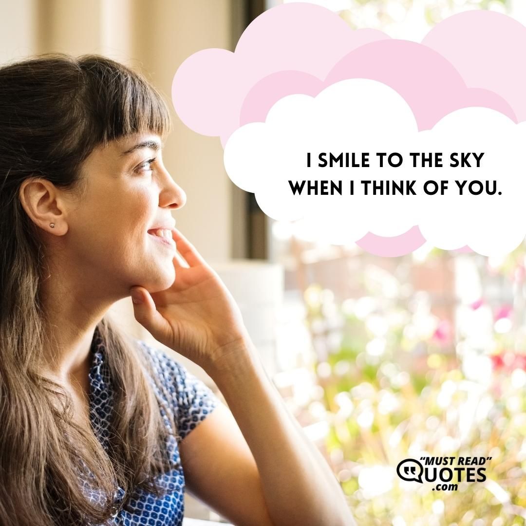 I smile to the sky when I think of you.