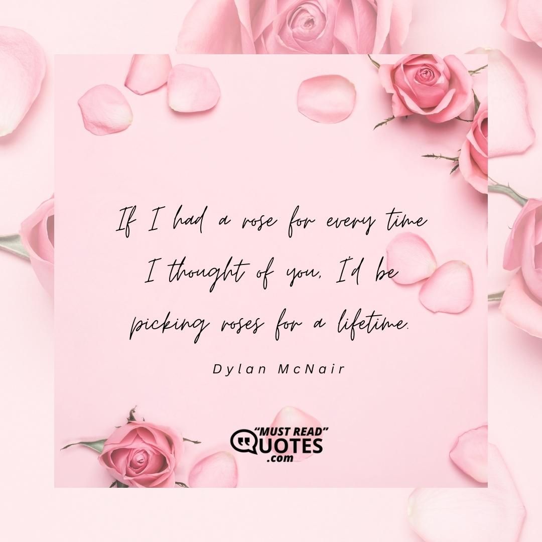 If I had a rose for every time I thought of you, I'd be picking roses for a lifetime.