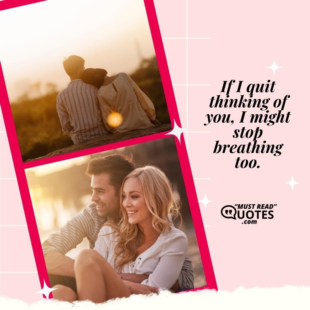 If I quit thinking of you, I might stop breathing too.