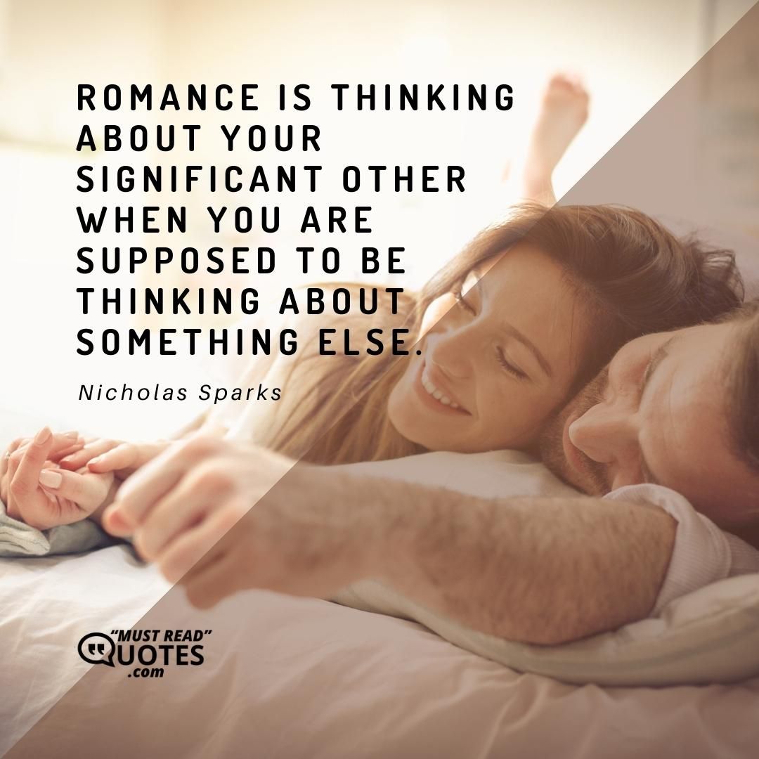 Romance is thinking about your significant other when you are supposed to be thinking about something else.