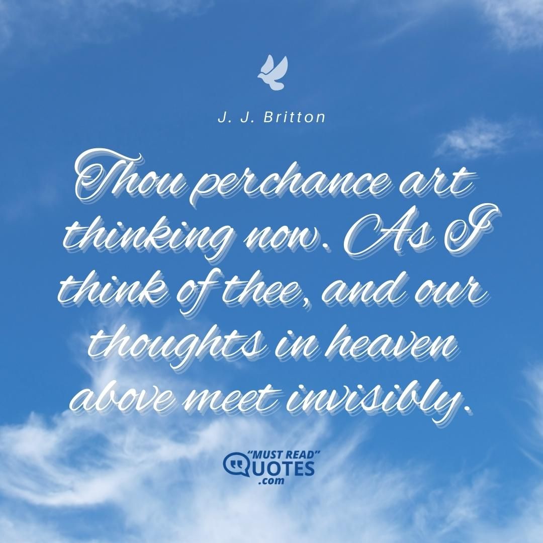 Thou perchance art thinking now. As I think of thee, and our thoughts in heaven above meet invisibly.
