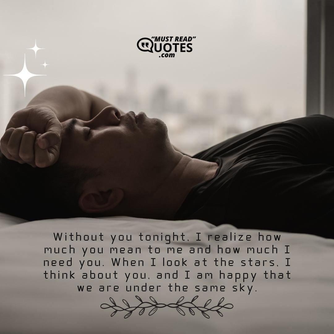 Without you tonight, I realize how much you mean to me and how much I need you. When I look at the stars, I think about you, and I am happy that we are under the same sky.