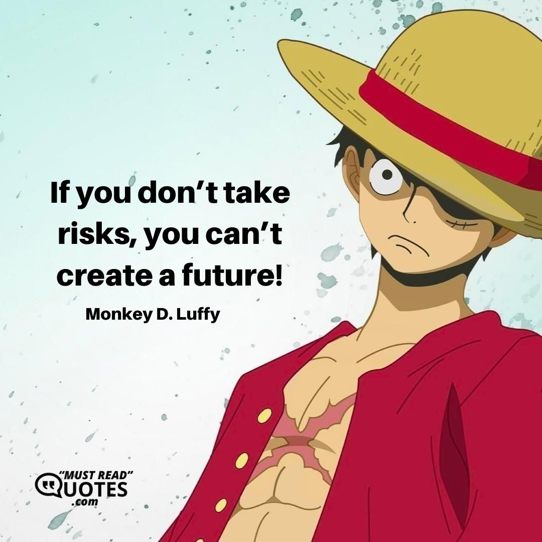 If you don’t take risks, you can’t create a future!