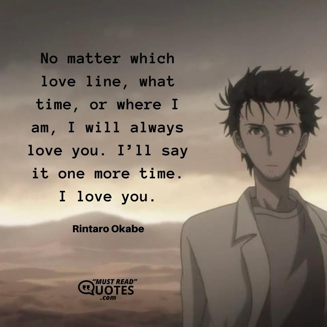 No matter which love line, what time, or where I am, I will always love you. I’ll say it one more time. I love you.