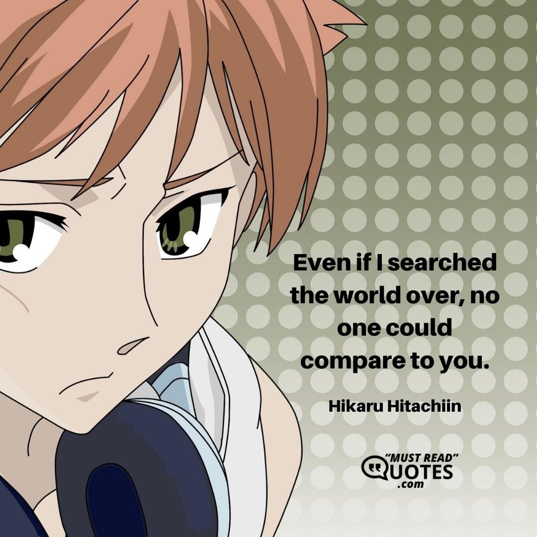 Even if I searched the world over, no one could compare to you.