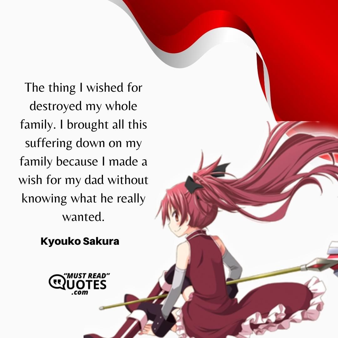 The thing I wished for destroyed my whole family. I brought all this suffering down on my family because I made a wish for my dad without knowing what he really wanted.