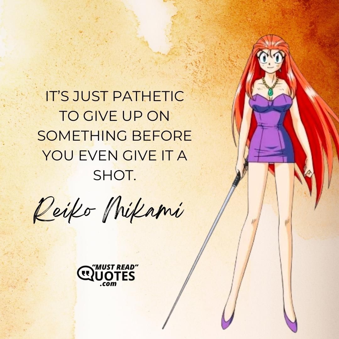 It’s just pathetic to give up on something before you even give it a shot.