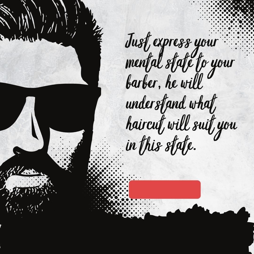 Just express your mental state to your barber, he will understand what haircut will suit you in this state.