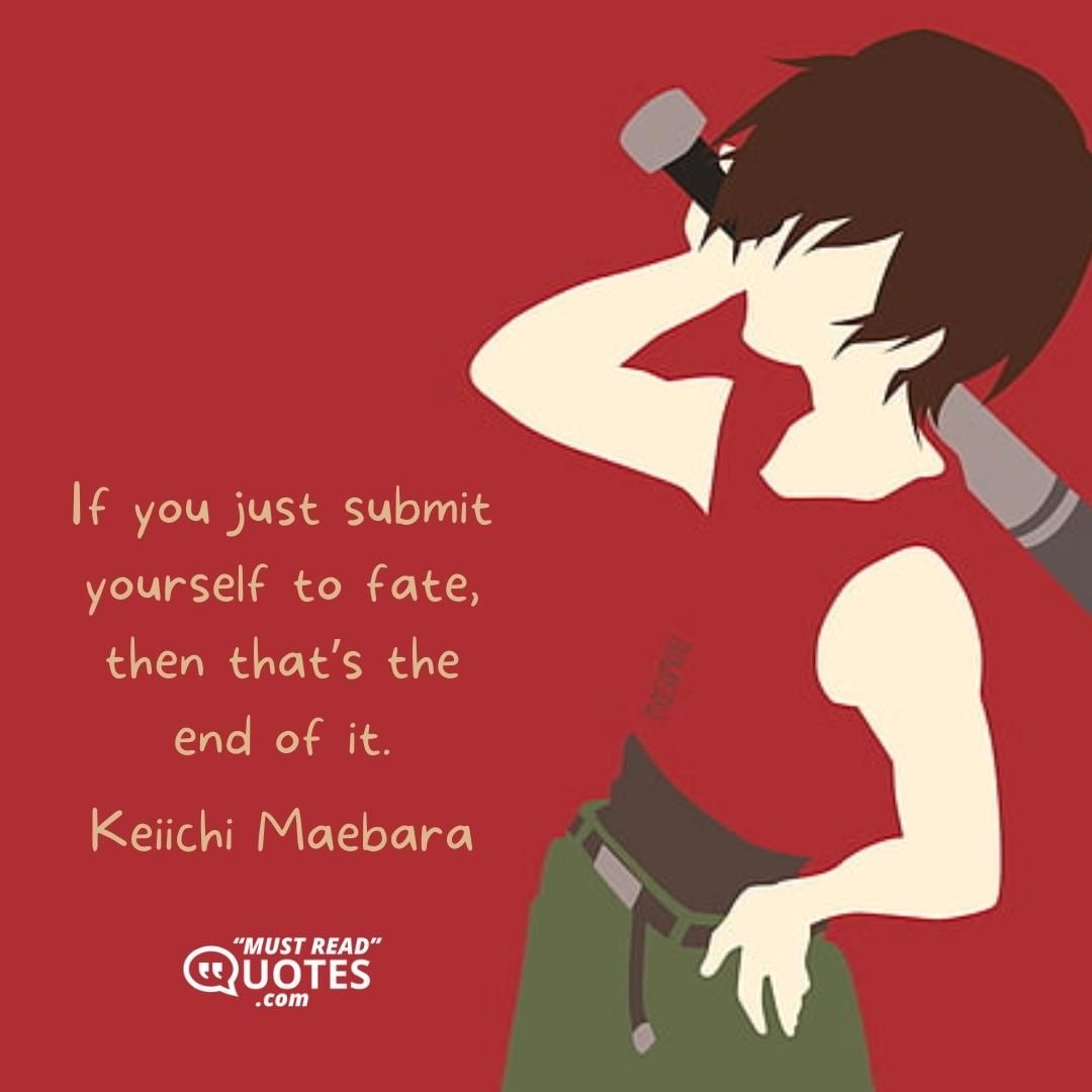 If you just submit yourself to fate, then that’s the end of it.