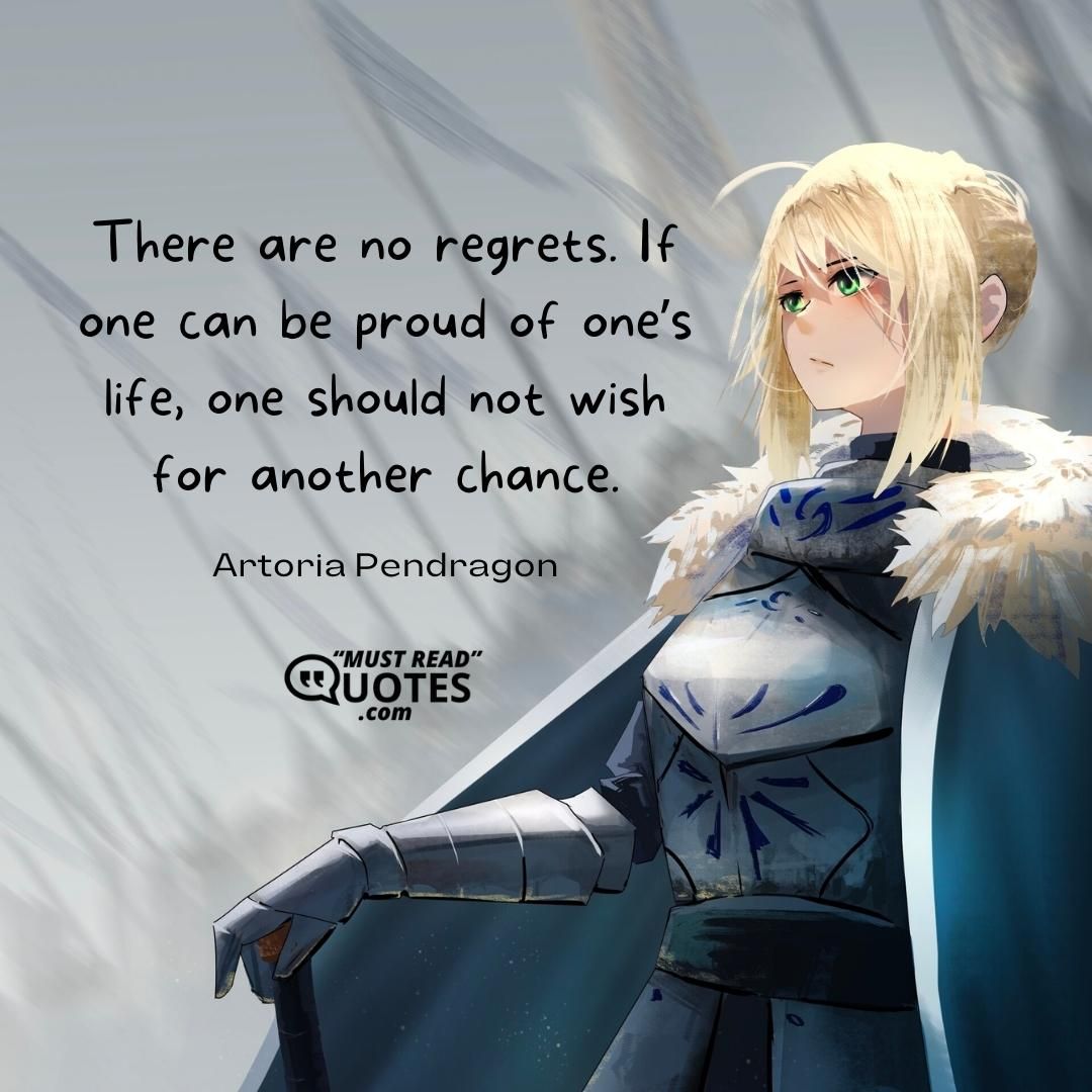 There are no regrets. If one can be proud of one’s life, one should not wish for another chance.