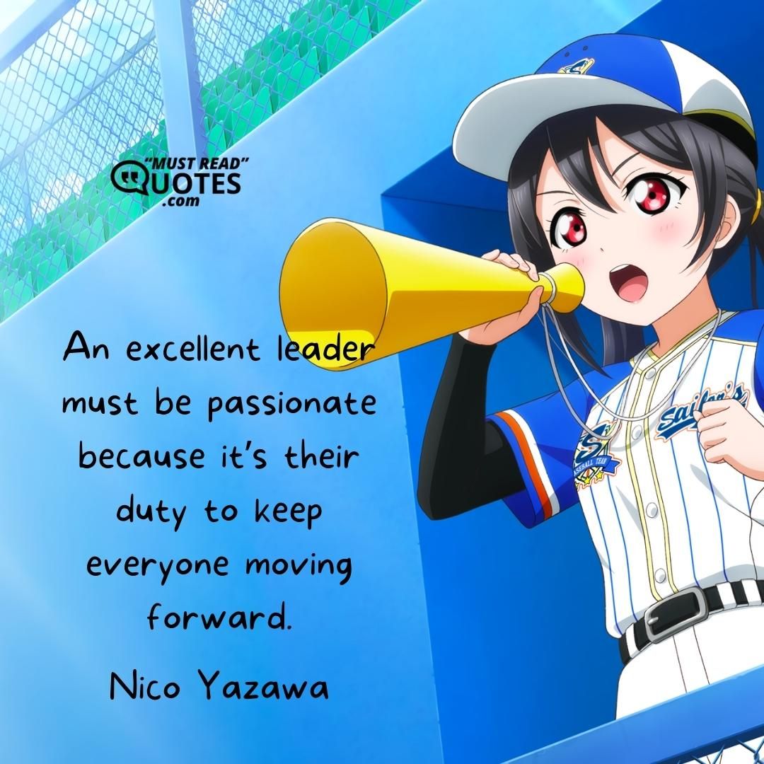 An excellent leader must be passionate because it’s their duty to keep everyone moving forward.