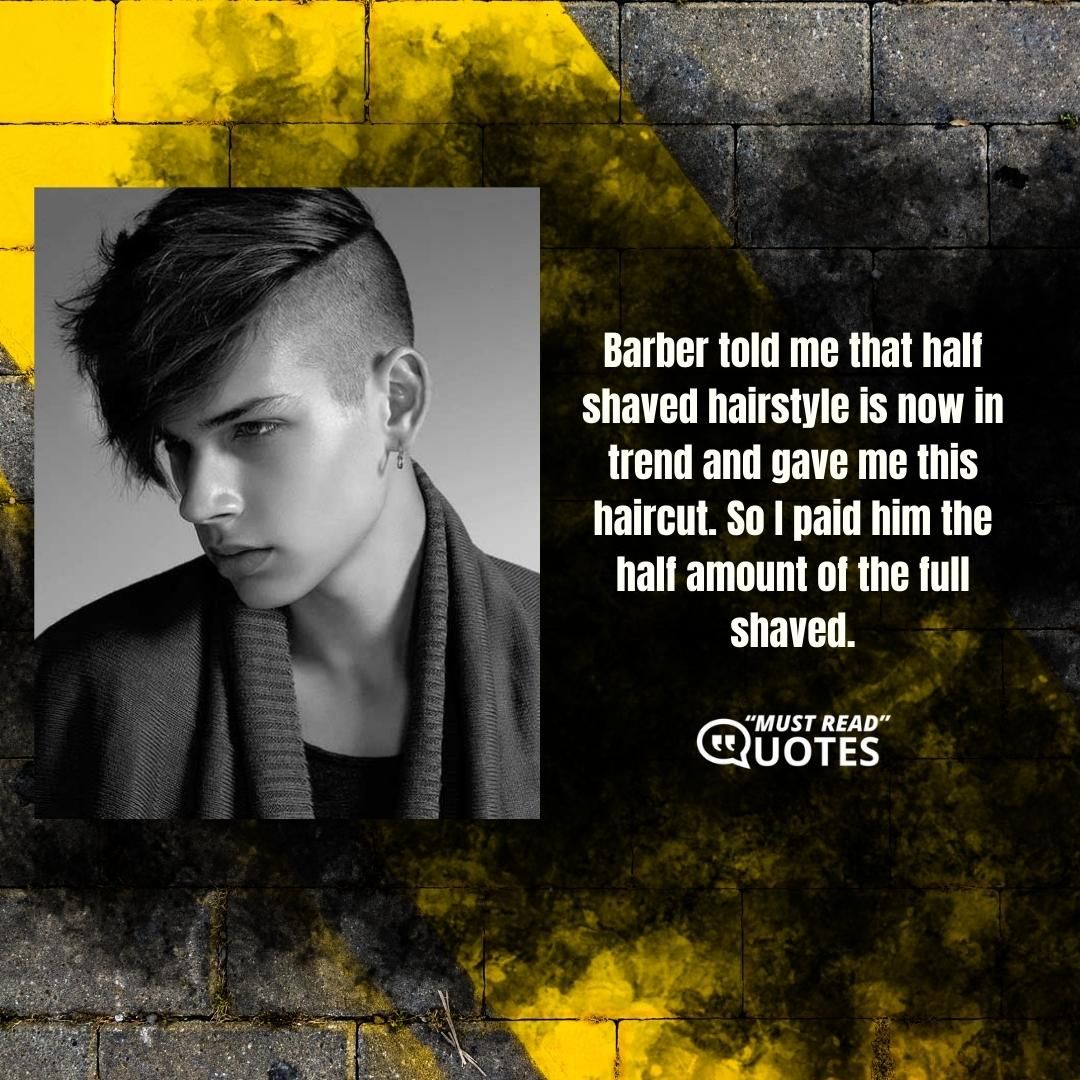 Barber told me that half shaved hairstyle is now in trend and gave me this haircut. So I paid him the half amount of the full shaved.
