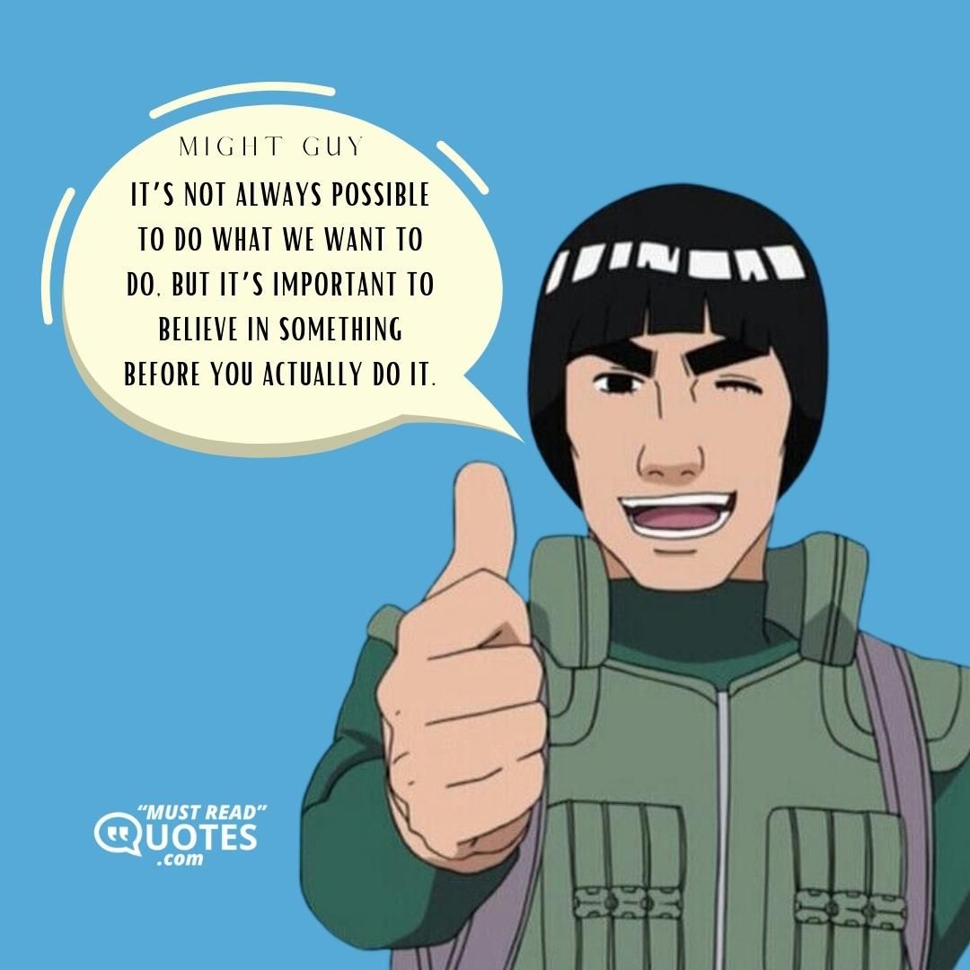 It’s not always possible to do what we want to do, but it’s important to believe in something before you actually do it.
