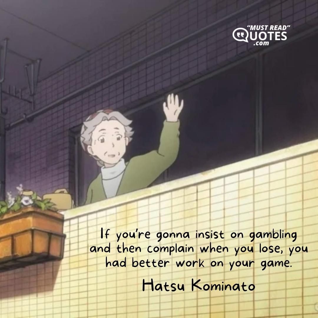 If you’re gonna insist on gambling and then complain when you lose, you had better work on your game.