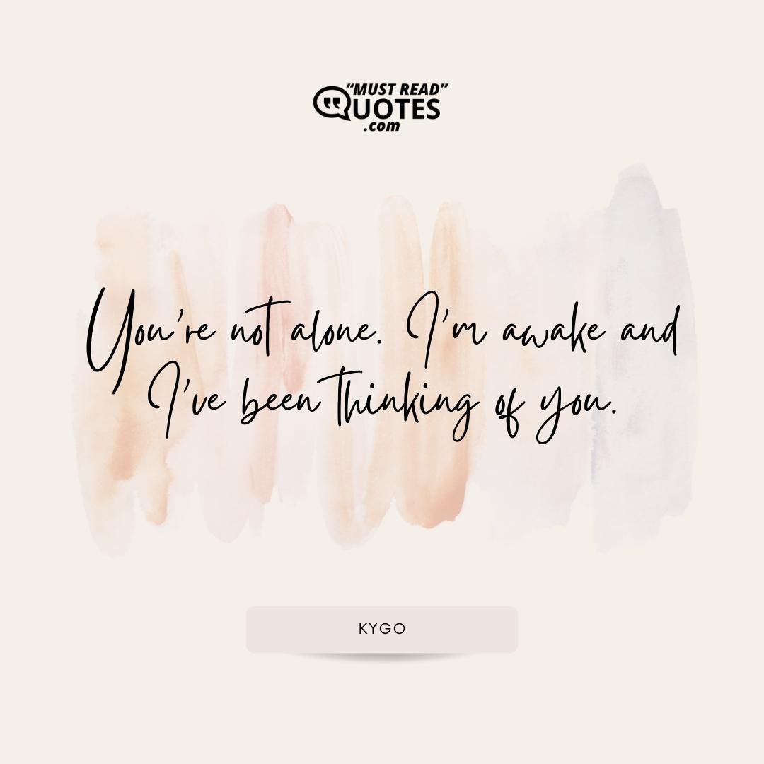 You’re not alone. I’m awake and I’ve been thinking of you.