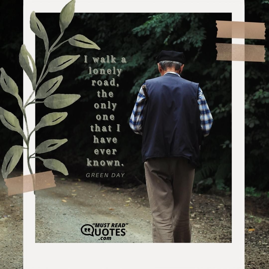 I walk a lonely road, the only one that I have ever known.