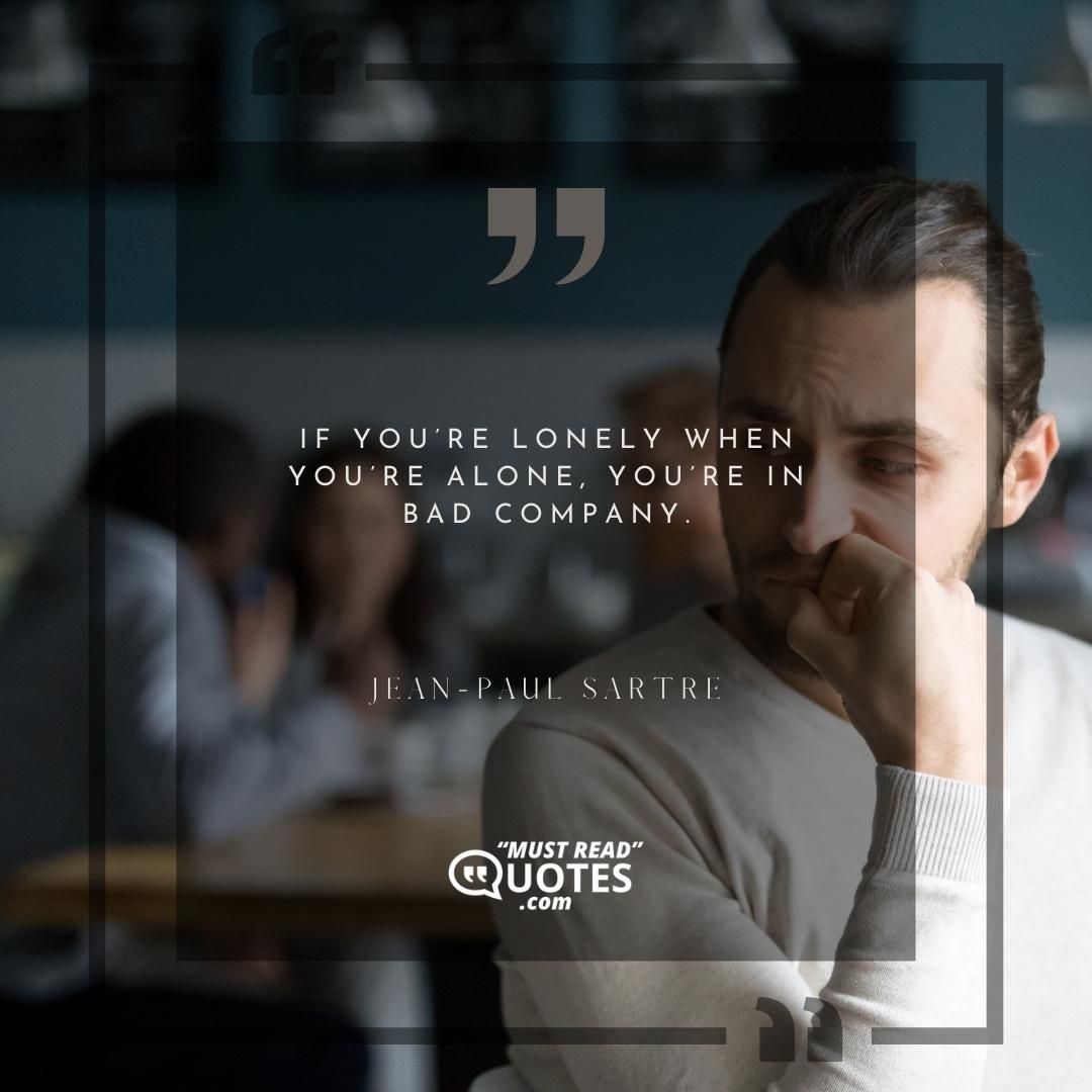 If you’re lonely when you’re alone, you’re in bad company.