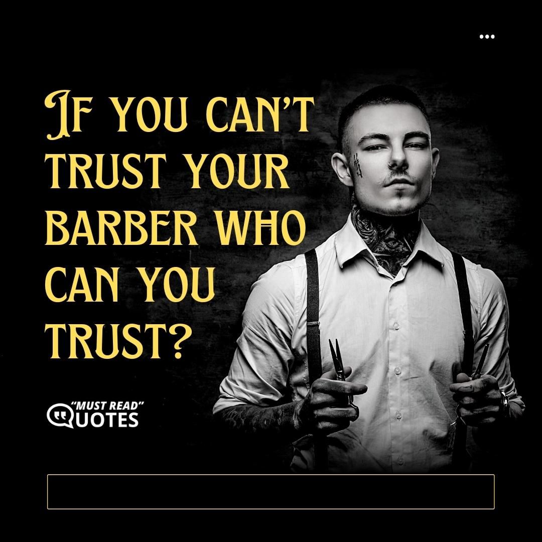 If you can’t trust your barber who can you trust?