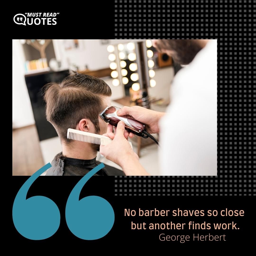 No barber shaves so close but another finds work.