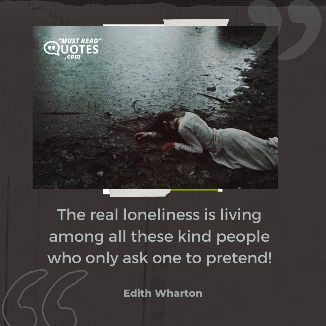 The real loneliness is living among all these kind people who only ask one to pretend!