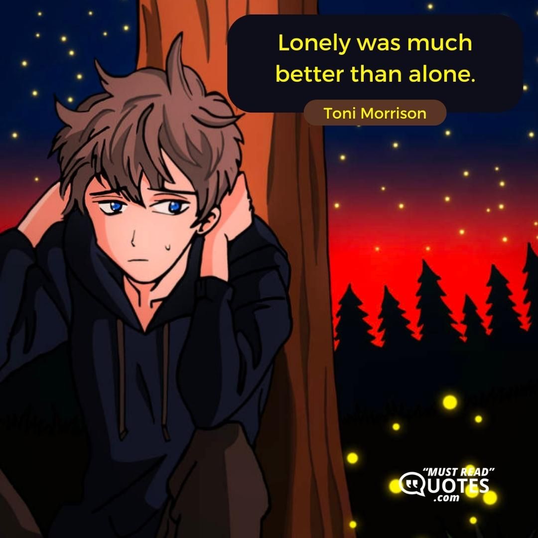 Lonely was much better than alone.