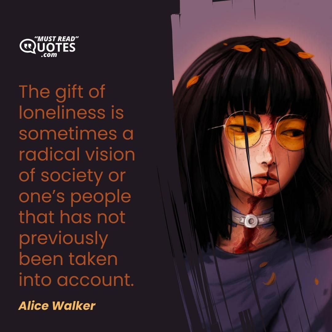 The gift of loneliness is sometimes a radical vision of society or one’s people that has not previously been taken into account.