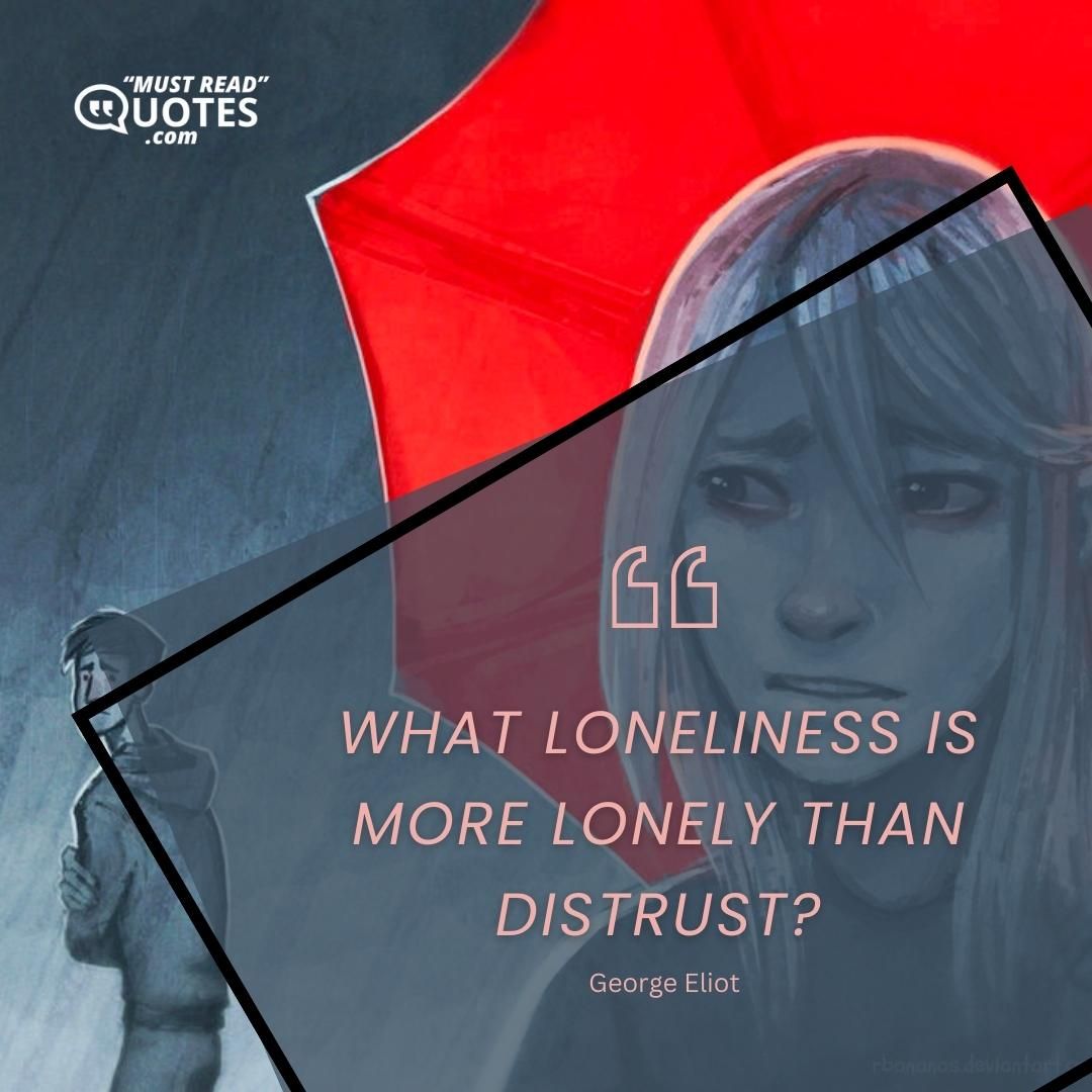 What loneliness is more lonely than distrust?