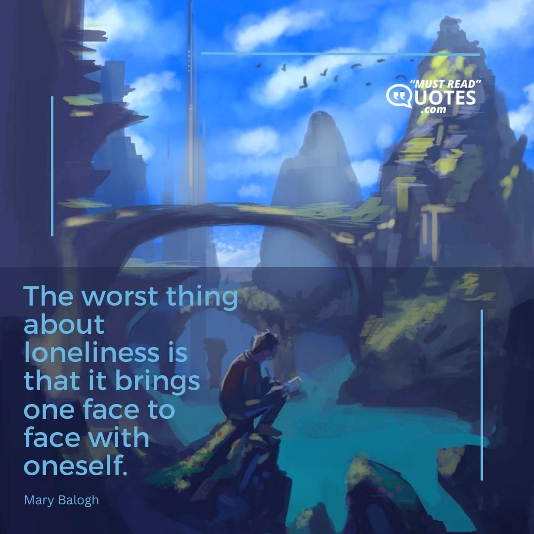 The worst thing about loneliness is that it brings one face to face with oneself.