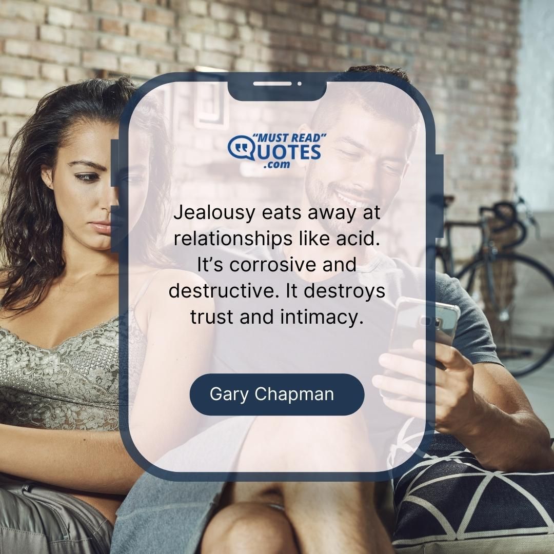 Jealousy eats away at relationships like acid. It’s corrosive and destructive. It destroys trust and intimacy.