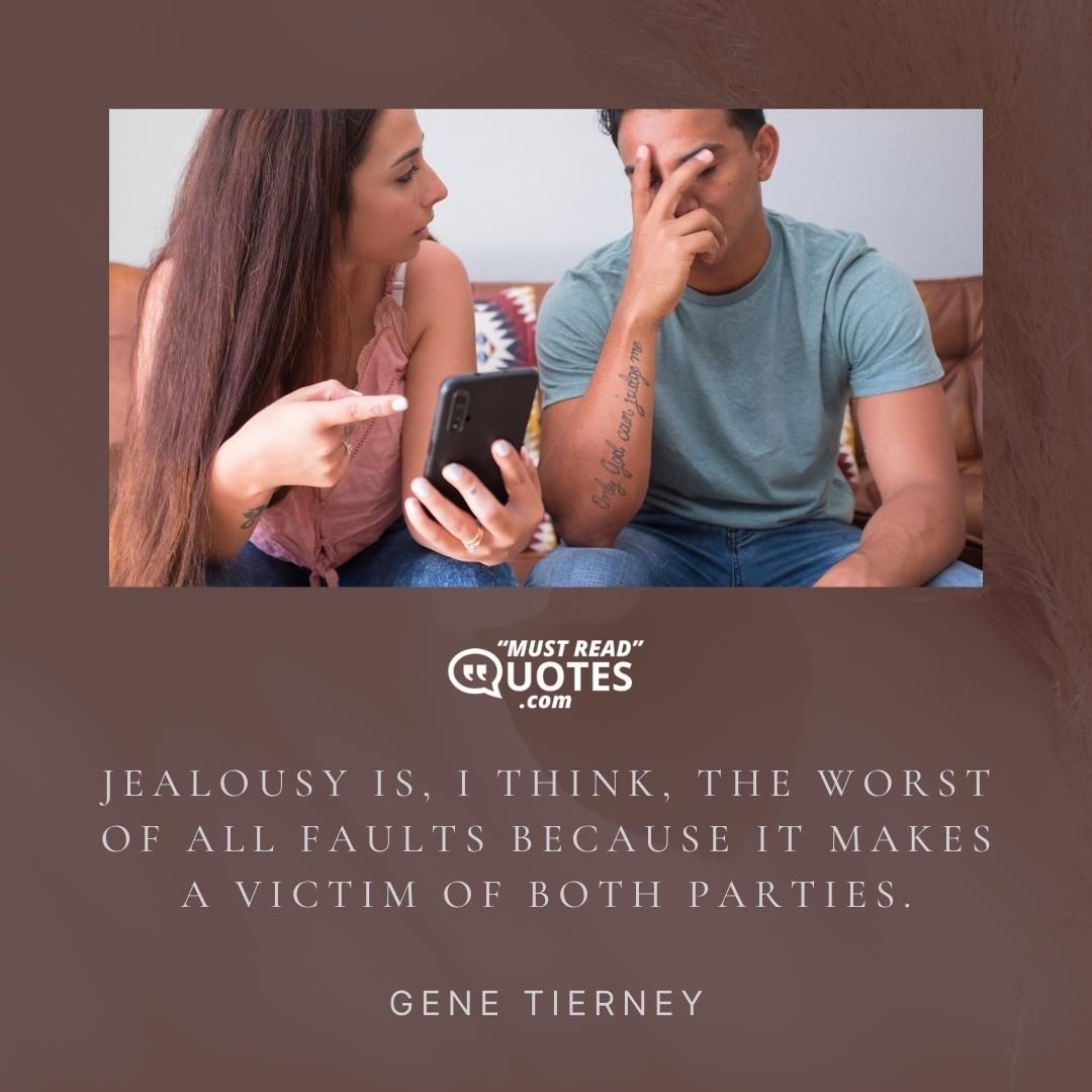 Jealousy is, I think, the worst of all faults because it makes a victim of both parties.