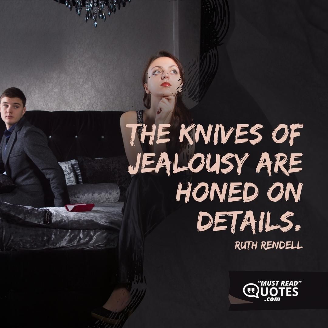 The knives of jealousy are honed on details.
