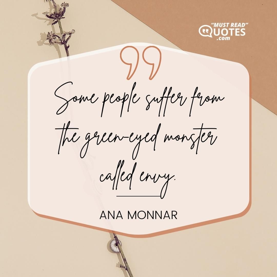 Some people suffer from the green-eyed monster called envy.