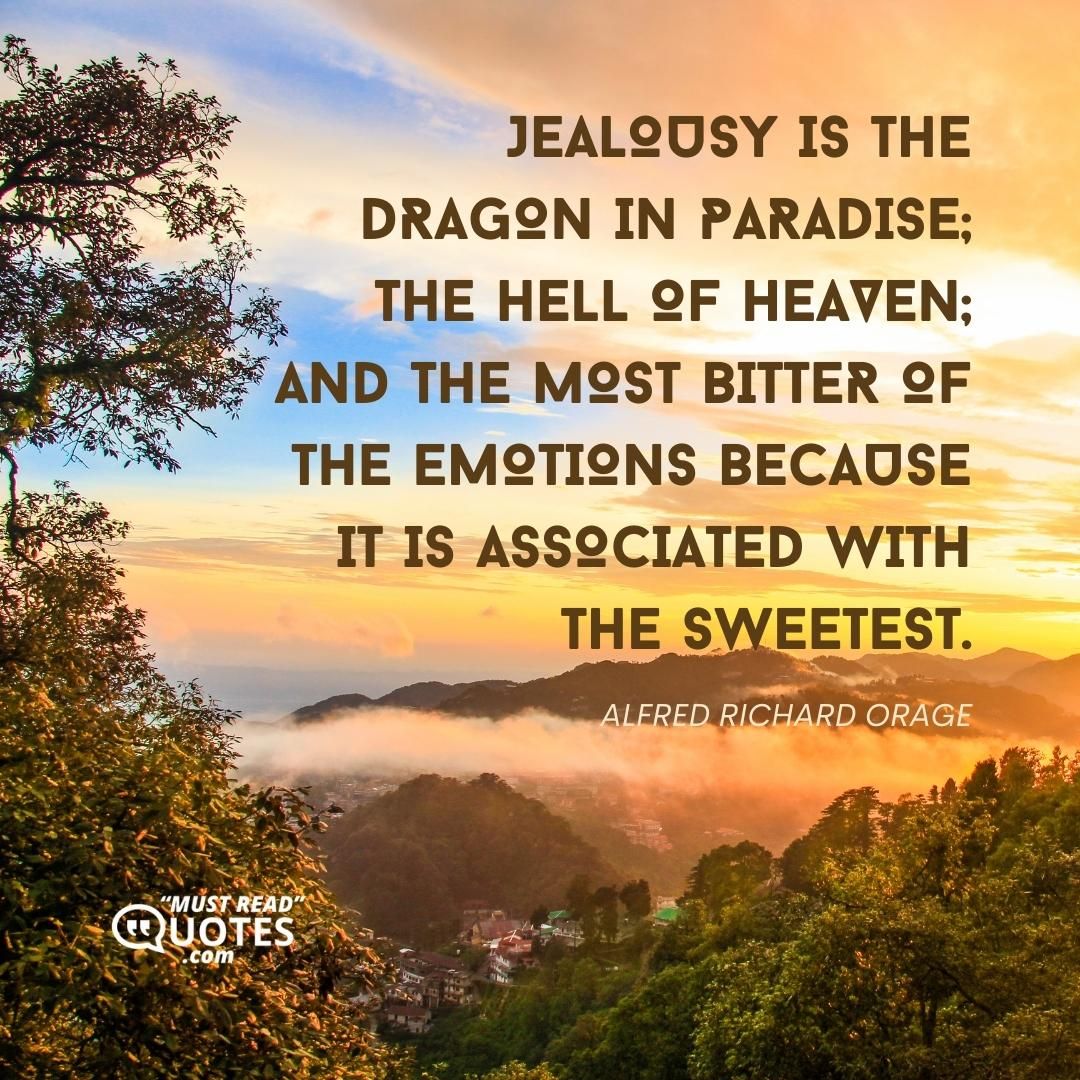 Jealousy is the dragon in paradise; the hell of heaven; and the most bitter of the emotions because it is associated with the sweetest.