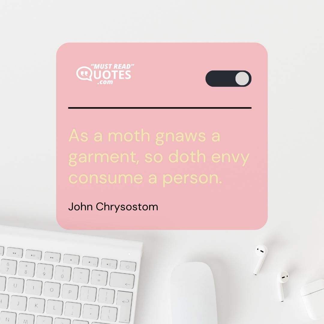 As a moth gnaws a garment, so doth envy consume a person.