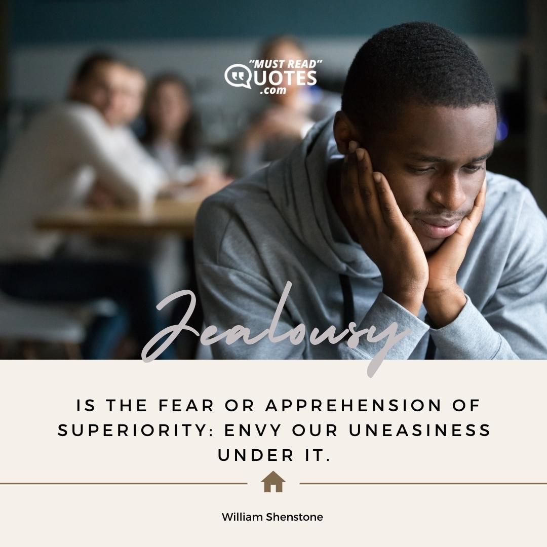 Jealousy is the fear or apprehension of superiority: envy our uneasiness under it.
