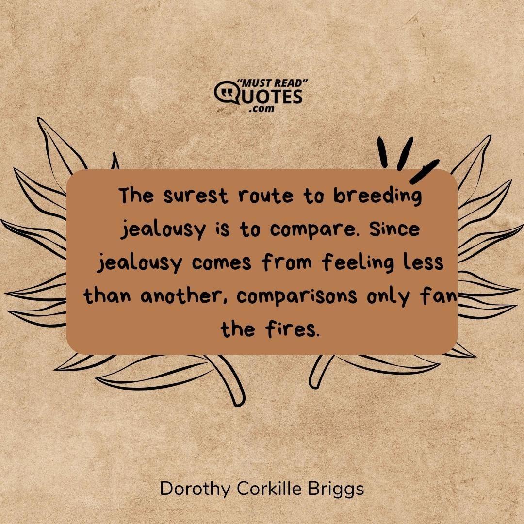The surest route to breeding jealousy is to compare. Since jealousy comes from feeling less than another, comparisons only fan the fires.
