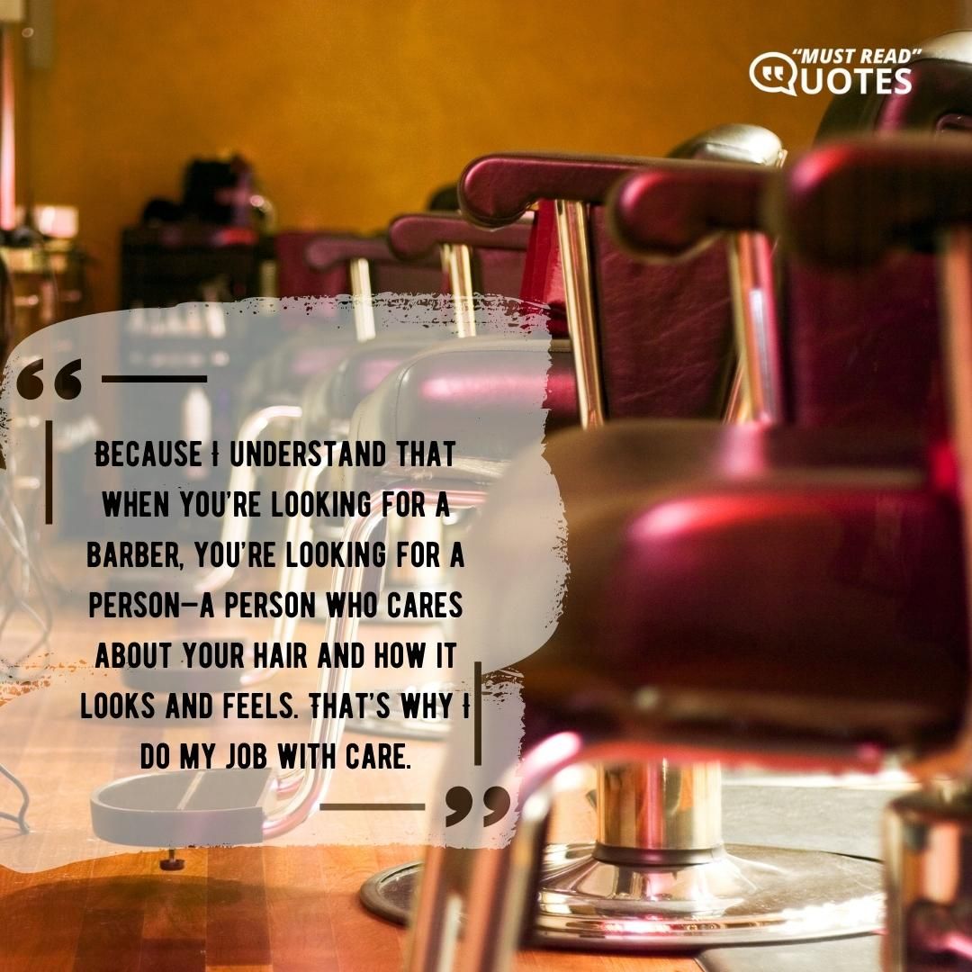 Because I understand that when you’re looking for a barber, you’re looking for a person—a person who cares about your hair and how it looks and feels. That’s why I do my job with care.