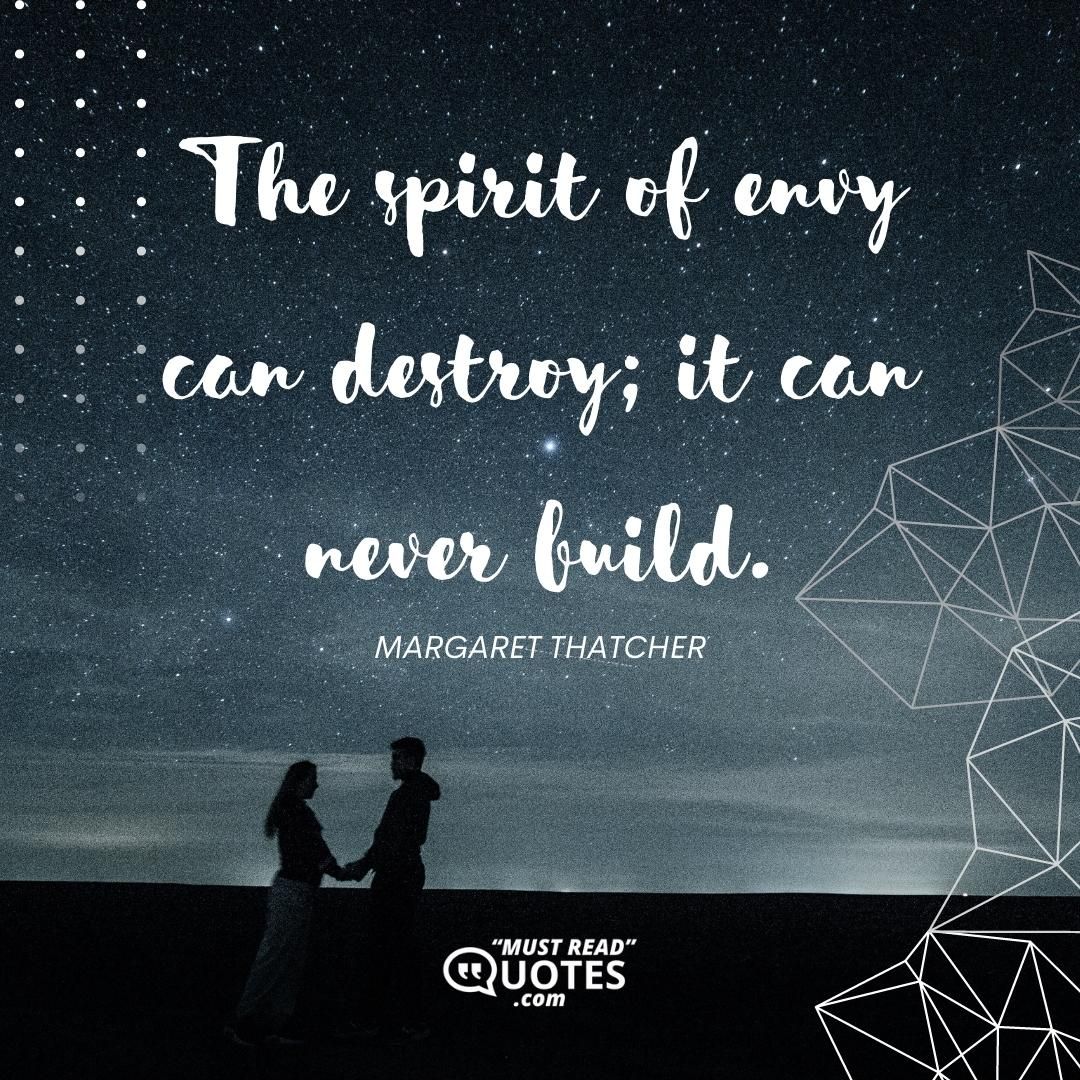 The spirit of envy can destroy; it can never build.