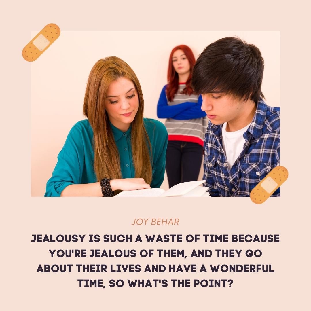 Jealousy is such a waste of time because you're jealous of them, and they go about their lives and have a wonderful time, so what's the point?