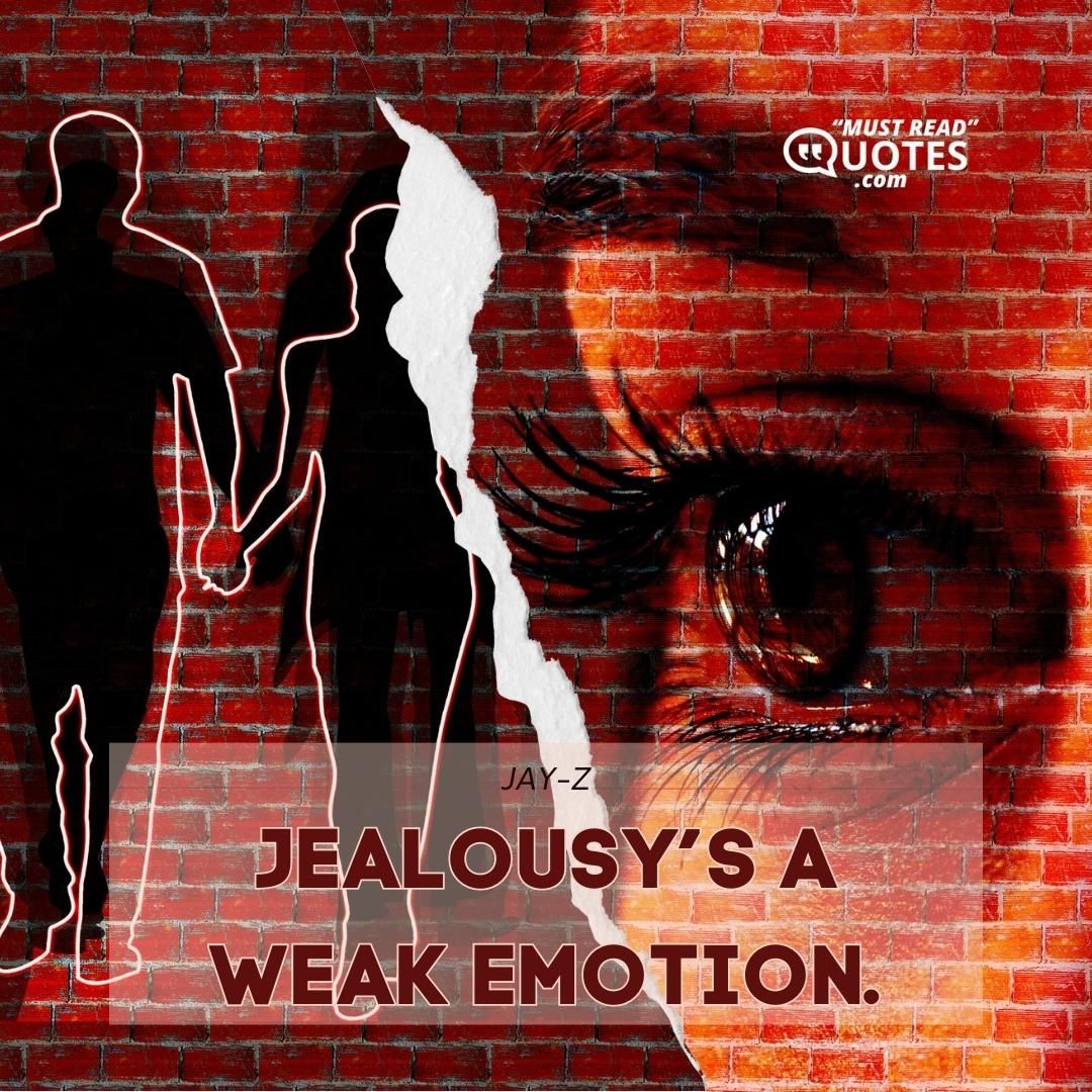 Jealousy’s a weak emotion.